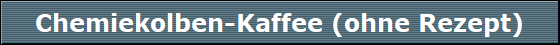 Chemiekolben-Kaffee (ohne Rezept)