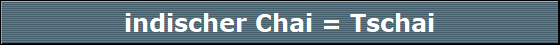 indischer Chai = Tschai